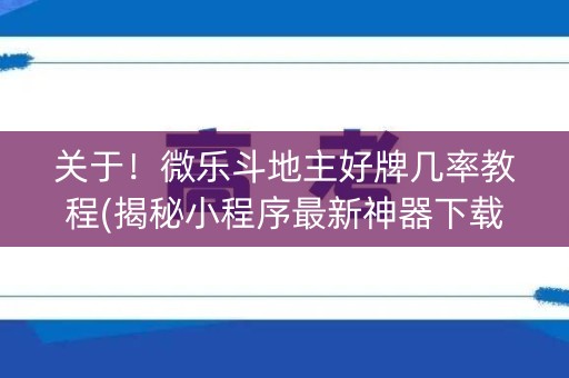 关于！微乐斗地主好牌几率教程(揭秘小程序最新神器下载)