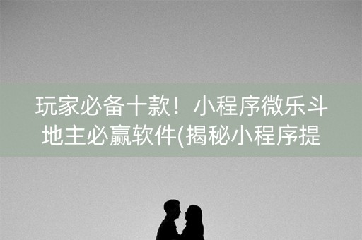 玩家必备十款！小程序微乐斗地主必赢软件(揭秘小程序提高赢的概率)