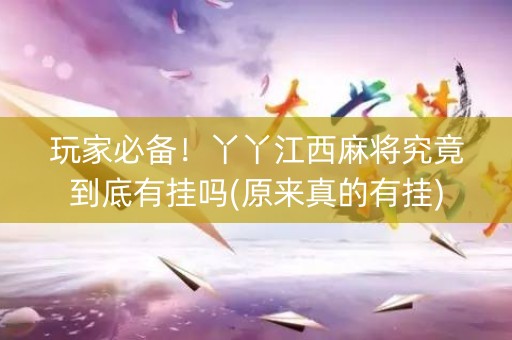 玩家必备！丫丫江西麻将究竟到底有挂吗(原来真的有挂)