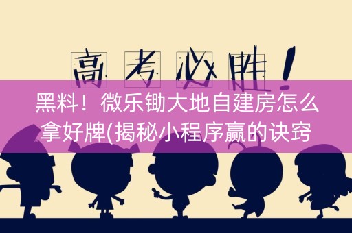 黑料！微乐锄大地自建房怎么拿好牌(揭秘小程序赢的诀窍)
