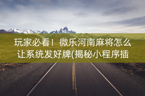 玩家必看！微乐河南麻将怎么让系统发好牌(揭秘小程序插件下载)
