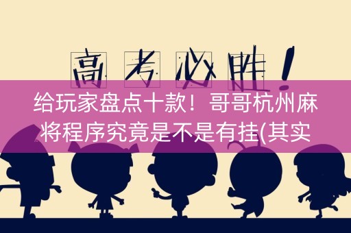 给玩家盘点十款！哥哥杭州麻将程序究竟是不是有挂(其实是有挂确实有挂)