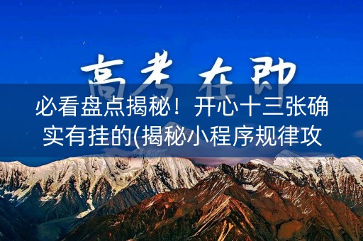 必看盘点揭秘！开心十三张确实有挂的(揭秘小程序规律攻略)