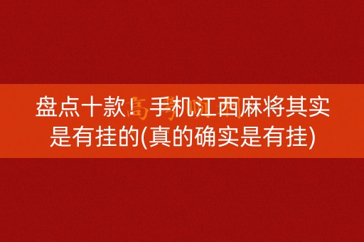 盘点十款！手机江西麻将其实是有挂的(真的确实是有挂)