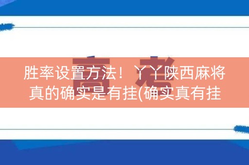 胜率设置方法！丫丫陕西麻将真的确实是有挂(确实真有挂)
