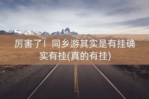 厉害了！同乡游其实是有挂确实有挂(真的有挂)