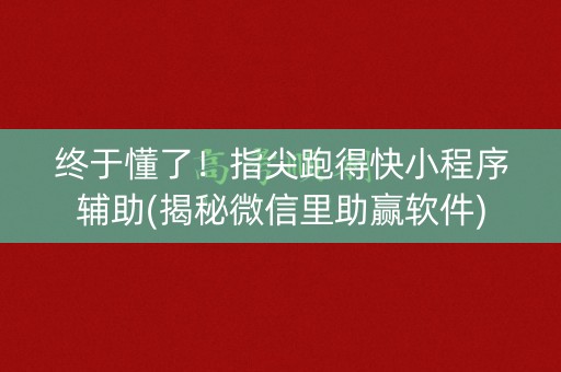 终于懂了！指尖跑得快小程序辅助(揭秘微信里助赢软件)