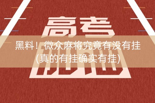黑料！微众麻将究竟有没有挂(真的有挂确实有挂)