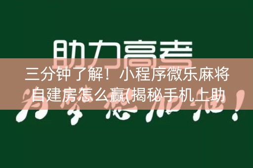 三分钟了解！小程序微乐麻将自建房怎么赢(揭秘手机上助赢软件)