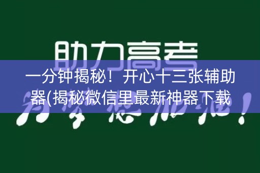 一分钟揭秘！开心十三张辅助器(揭秘微信里最新神器下载)