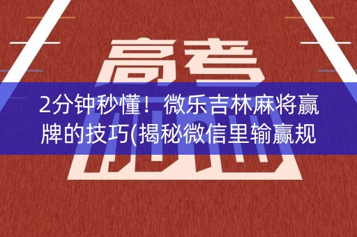 2分钟秒懂！微乐吉林麻将赢牌的技巧(揭秘微信里输赢规律)