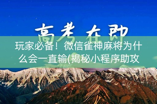 玩家必备！微信雀神麻将为什么会一直输(揭秘小程序助攻神器)