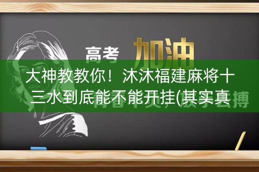 大神教教你！沐沐福建麻将十三水到底能不能开挂(其实真的确实有挂)