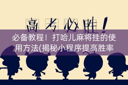 必备教程！打哈儿麻将挂的使用方法(揭秘小程序提高胜率)