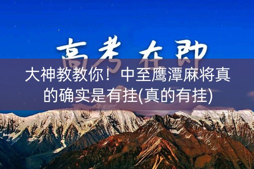 大神教教你！中至鹰潭麻将真的确实是有挂(真的有挂)
