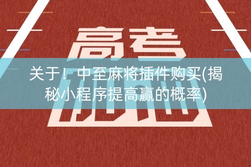 关于！中至麻将插件购买(揭秘小程序提高赢的概率)