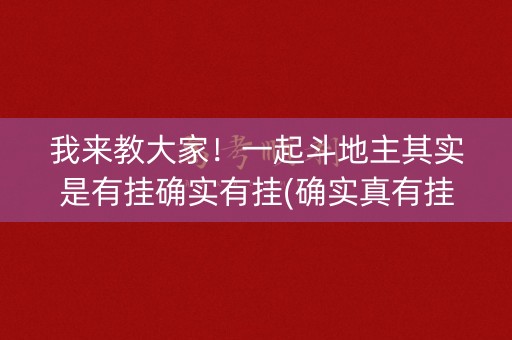 我来教大家！一起斗地主其实是有挂确实有挂(确实真有挂)