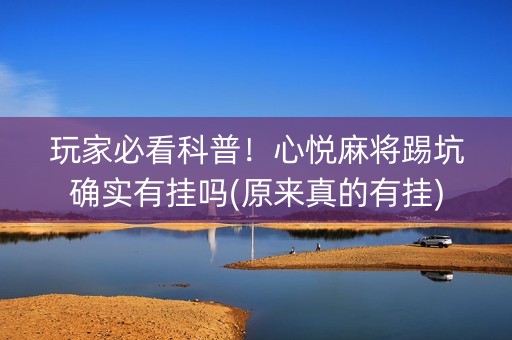 玩家必看科普！心悦麻将踢坑确实有挂吗(原来真的有挂)