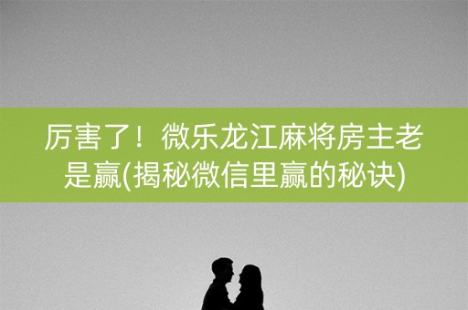 厉害了！微乐龙江麻将房主老是赢(揭秘微信里赢的秘诀)