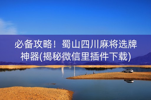 必备攻略！蜀山四川麻将选牌神器(揭秘微信里插件下载)