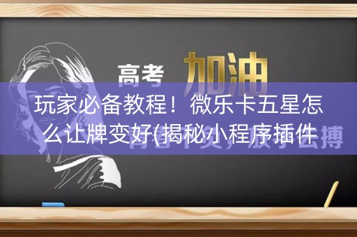 玩家必备教程！微乐卡五星怎么让牌变好(揭秘小程序插件免费)