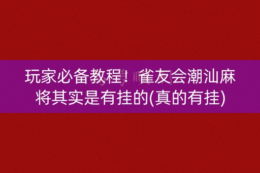 玩家必备教程！雀友会潮汕麻将其实是有挂的(真的有挂)