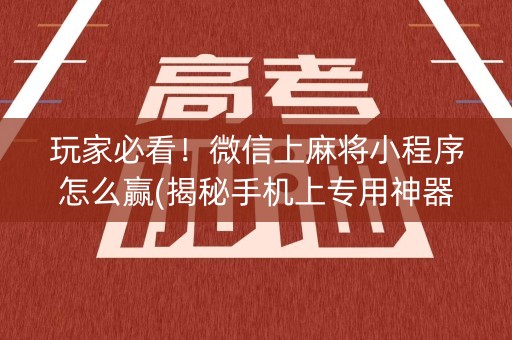 玩家必看！微信上麻将小程序怎么赢(揭秘手机上专用神器下载)