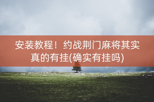 安装教程！约战荆门麻将其实真的有挂(确实有挂吗)