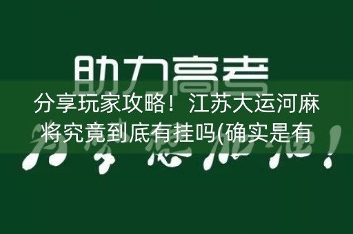 分享玩家攻略！江苏大运河麻将究竟到底有挂吗(确实是有挂)