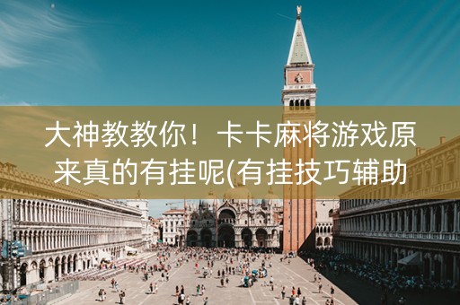 大神教教你！卡卡麻将游戏原来真的有挂呢(有挂技巧辅助器)