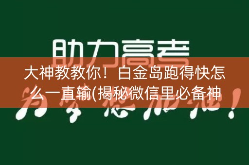 大神教教你！白金岛跑得快怎么一直输(揭秘微信里必备神器)