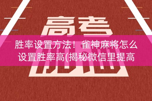 胜率设置方法！雀神麻将怎么设置胜率高(揭秘微信里提高胜率)
