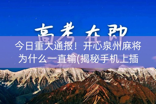 今日重大通报！开心泉州麻将为什么一直输(揭秘手机上插件购买)