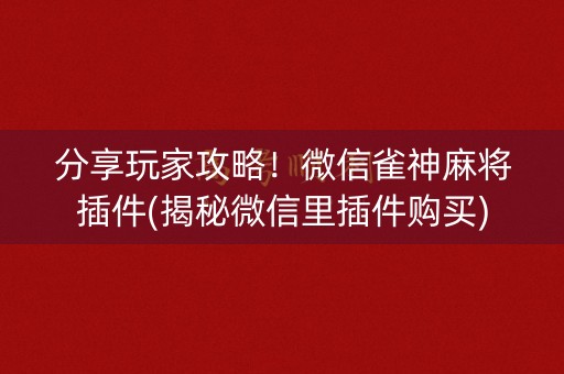 分享玩家攻略！微信雀神麻将插件(揭秘微信里插件购买)