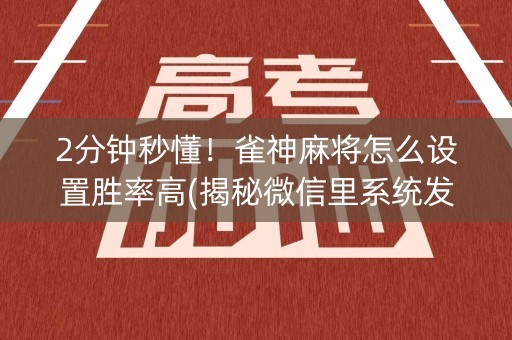 2分钟秒懂！雀神麻将怎么设置胜率高(揭秘微信里系统发好牌)