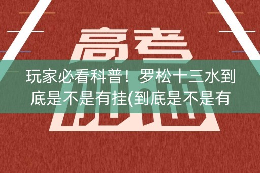 玩家必看科普！罗松十三水到底是不是有挂(到底是不是有挂)