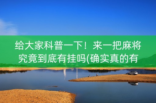 给大家科普一下！来一把麻将究竟到底有挂吗(确实真的有挂)