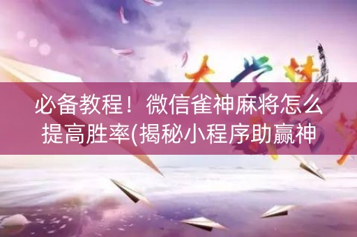 必备教程！微信雀神麻将怎么提高胜率(揭秘小程序助赢神器)
