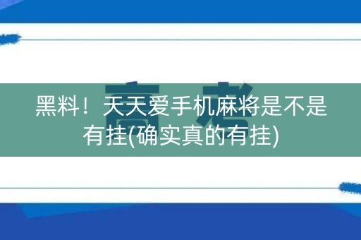 黑料！天天爱手机麻将是不是有挂(确实真的有挂)