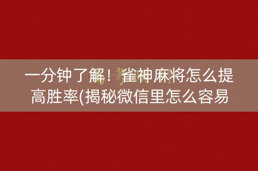 一分钟了解！雀神麻将怎么提高胜率(揭秘微信里怎么容易赢)
