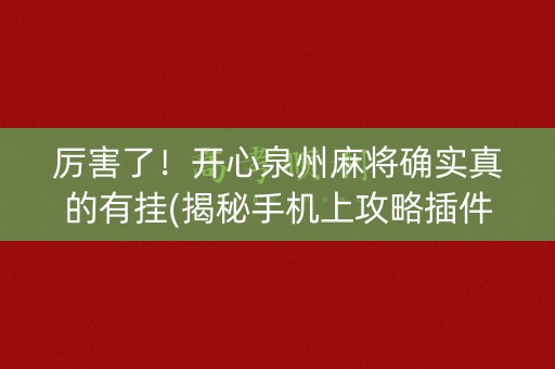 厉害了！开心泉州麻将确实真的有挂(揭秘手机上攻略插件)