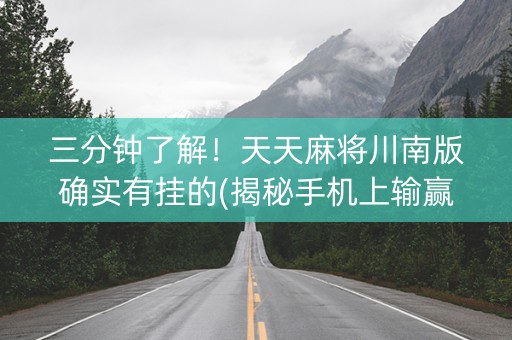 三分钟了解！天天麻将川南版确实有挂的(揭秘手机上输赢规律)