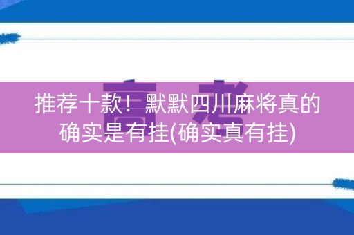 推荐十款！默默四川麻将真的确实是有挂(确实真有挂)