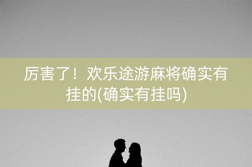 厉害了！欢乐途游麻将确实有挂的(确实有挂吗)