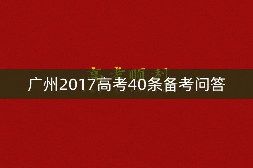 广州2017高考40条备考问答