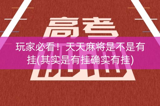 玩家必看！天天麻将是不是有挂(其实是有挂确实有挂)