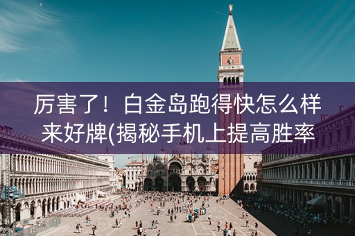 厉害了！白金岛跑得快怎么样来好牌(揭秘手机上提高胜率)