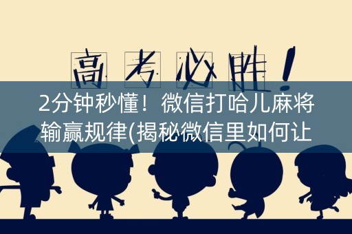 2分钟秒懂！微信打哈儿麻将输赢规律(揭秘微信里如何让牌变好)