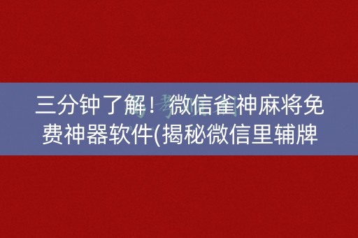 三分钟了解！微信雀神麻将免费神器软件(揭秘微信里辅牌器)