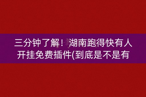 三分钟了解！湖南跑得快有人开挂免费插件(到底是不是有挂)